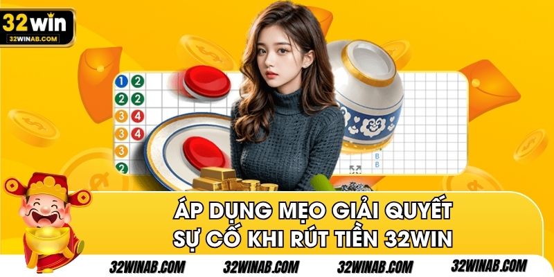 Áp dụng mẹo giải quyết sự cố khi rút tiền 32Win