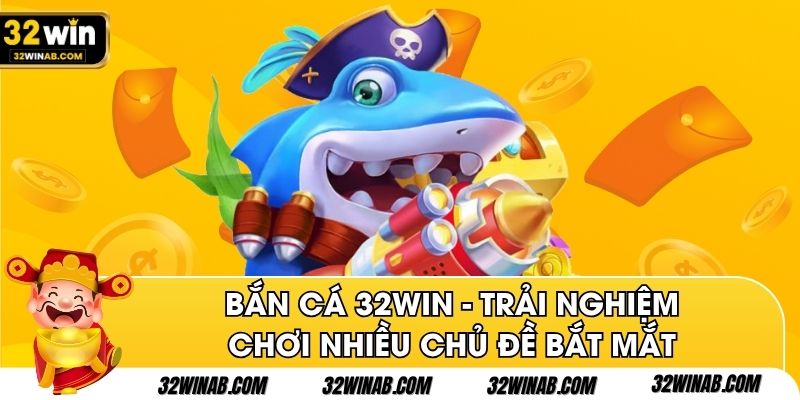 Bắn cá 32Win - Trải nghiệm chơi nhiều chủ đề bắt mắt