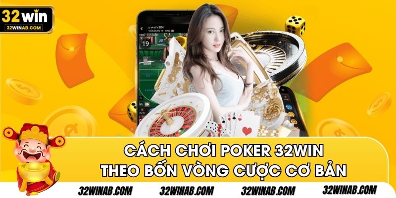 Cách chơi Poker 32win theo bốn vòng cược cơ bản