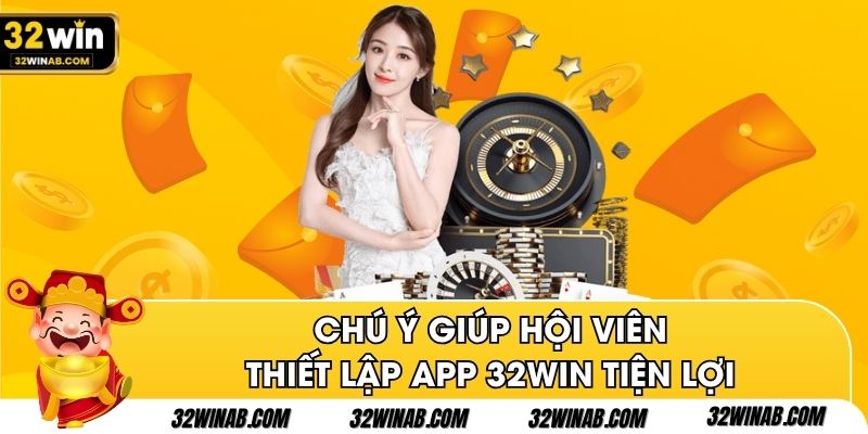 Chú ý giúp hội viên thiết lập app 32Win tiện lợi