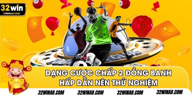 Dạng cược chấp 2 đồng banh hấp dẫn nên thử nghiệm