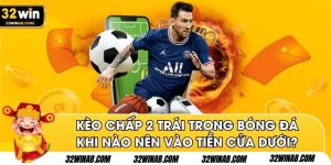 Kèo Chấp 2 Trái Trong Bóng Đá - Khi Nào Nên Vào Tiền Cửa Dưới?