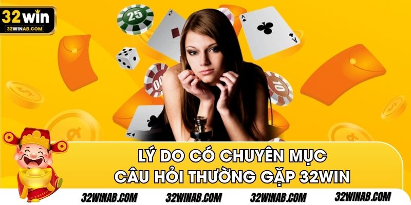 Lý do có chuyên mục câu hỏi thường gặp 32Win