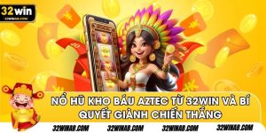 Nổ Hũ Kho Báu Aztec Từ 32Win Và Bí Quyết Giành Chiến Thắng