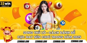 Song Thủ Lô - Cách Đánh Đề Cực Hay Nên Chơi Trong Năm 2025