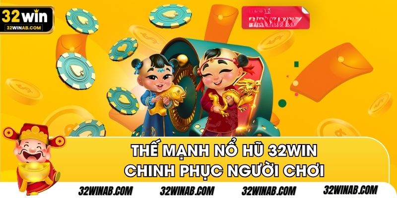 Thế mạnh nổ hũ 32Win chinh phục người chơi