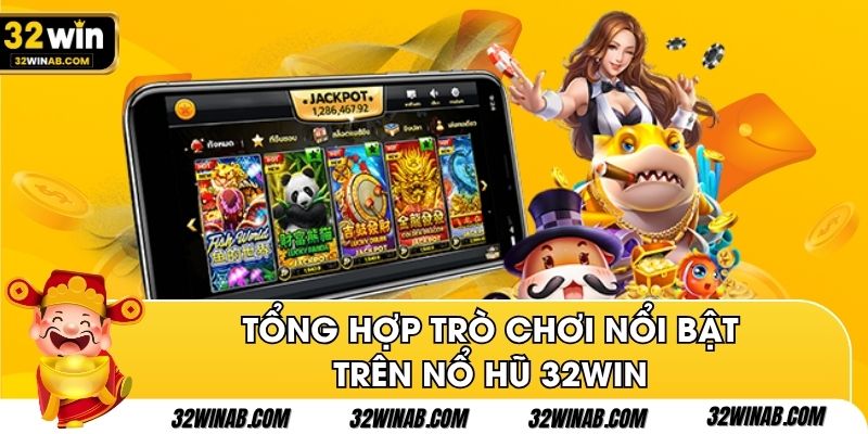 Tổng hợp trò chơi nổi bật trên nổ hũ 32Win