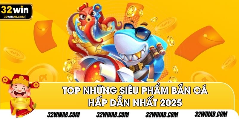 Top những siêu phẩm bắn cá hấp dẫn nhất 2025